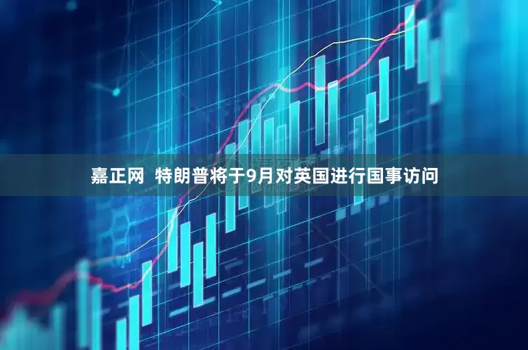 嘉正网  特朗普将于9月对英国进行国事访问