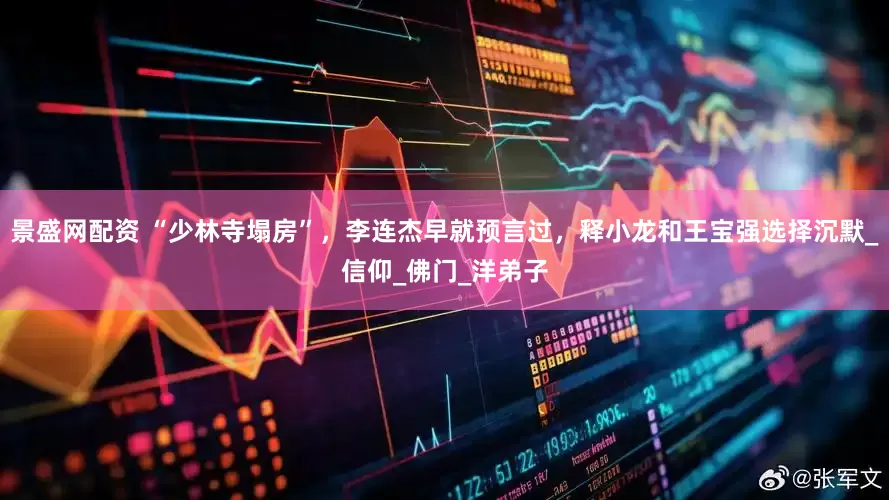 景盛网配资 “少林寺塌房”，李连杰早就预言过，释小龙和王宝强选择沉默_信仰_佛门_洋弟子