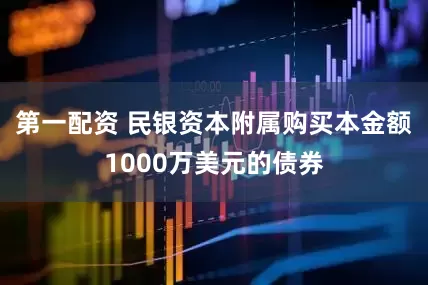 第一配资 民银资本附属购买本金额1000万美元的债券