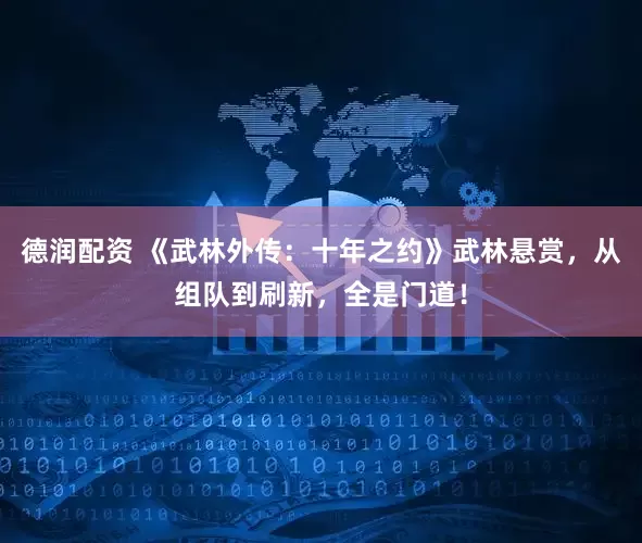 德润配资 《武林外传：十年之约》武林悬赏，从组队到刷新，全是门道！