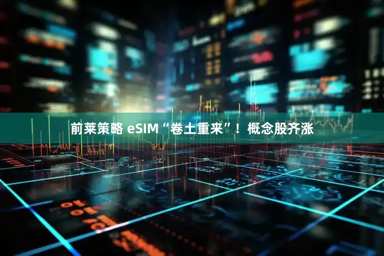 前莱策略 eSIM“卷土重来”！概念股齐涨