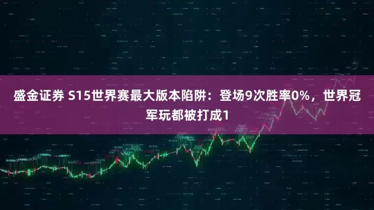 盛金证券 S15世界赛最大版本陷阱:登场9次胜率0%,世界冠军玩都被打成1