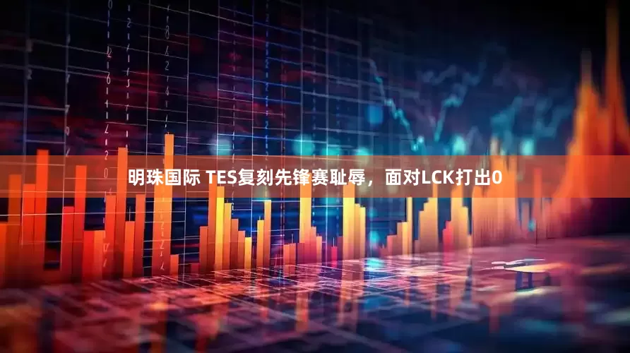 明珠国际 TES复刻先锋赛耻辱,面对LCK打出0