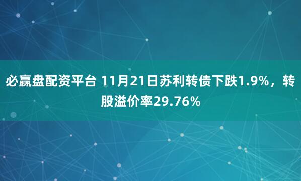 必赢盘配资平台 11月21日苏利转债下跌1.9%，转股溢价率29.76%