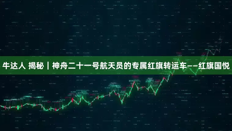 牛达人 揭秘｜神舟二十一号航天员的专属红旗转运车——红旗国悦